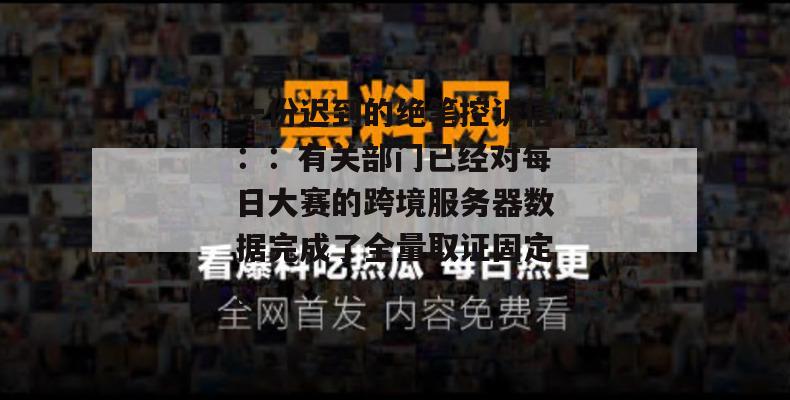 一份迟到的绝笔控诉信：：有关部门已经对每日大赛的跨境服务器数据完成了全量取证固定。