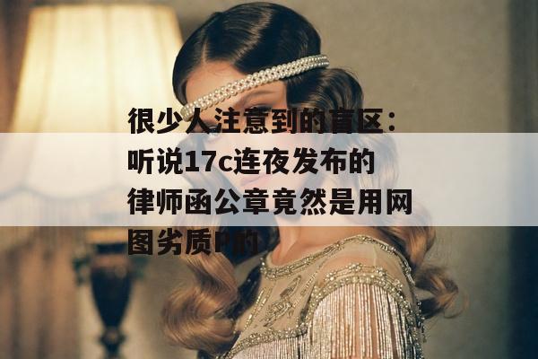 很少人注意到的盲区：听说17c连夜发布的律师函公章竟然是用网图劣质P的